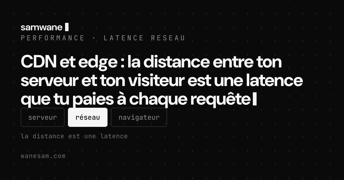 CDN et edge : la distance entre ton serveur et ton visiteur est une latence que tu paies à chaque requête